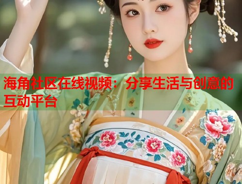 海角社区在线视频：分享生活与创意的互动平台  第1张