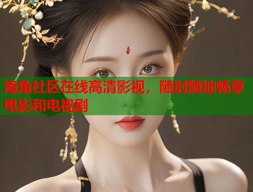 海角社区在线高清影视，随时随地畅享电影和电视剧  第1张