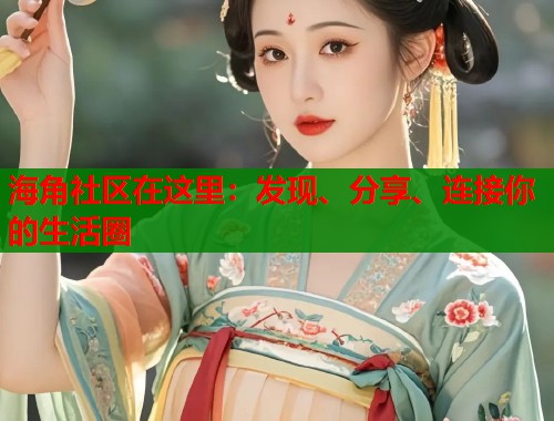 海角社区在这里：发现、分享、连接你的生活圈  第1张