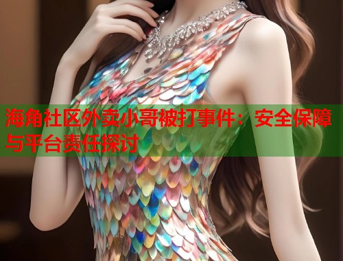 海角社区外卖小哥被打事件：安全保障与平台责任探讨  第1张