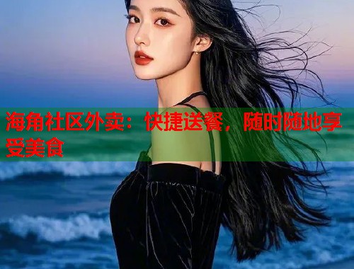 海角社区外卖：快捷送餐，随时随地享受美食  第1张