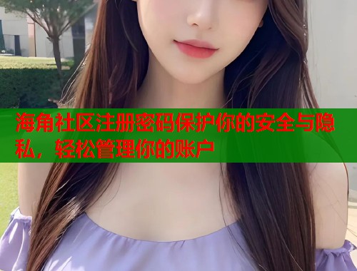 海角社区注册密码保护你的安全与隐私，轻松管理你的账户  第1张