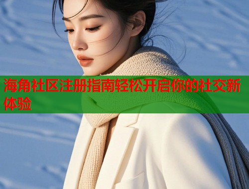 海角社区注册指南轻松开启你的社交新体验  第1张