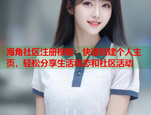 海角社区注册模板：快速创建个人主页，轻松分享生活动态和社区活动  第1张