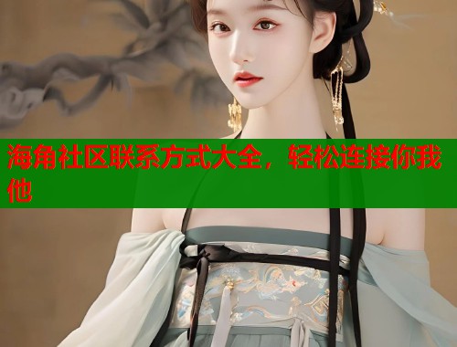 海角社区联系方式大全，轻松连接你我他  第1张