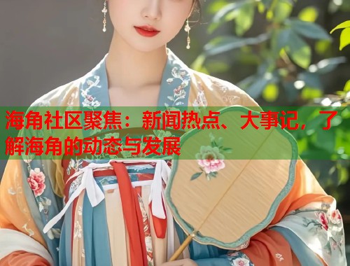 海角社区聚焦：新闻热点、大事记，了解海角的动态与发展  第1张