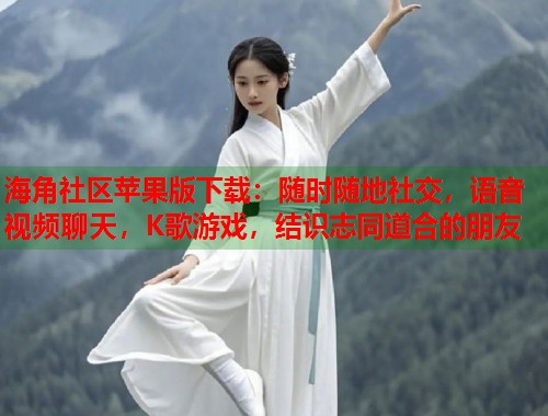 海角社区苹果版下载：随时随地社交，语音视频聊天，K歌游戏，结识志同道合的朋友  第1张