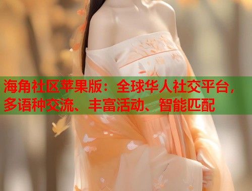 海角社区苹果版：全球华人社交平台，多语种交流、丰富活动、智能匹配  第2张