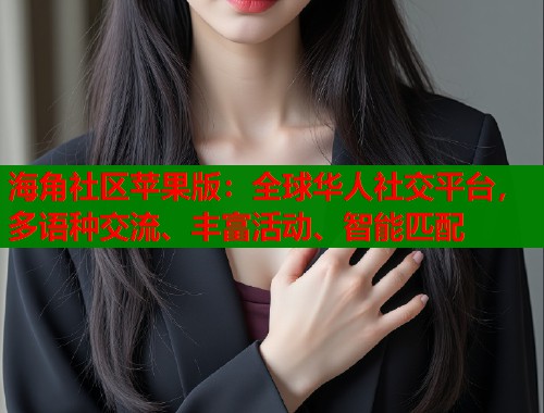 海角社区苹果版：全球华人社交平台，多语种交流、丰富活动、智能匹配  第1张