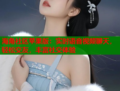 海角社区苹果版：实时语音视频聊天，轻松交友，丰富社交体验  第1张