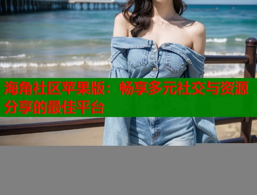 海角社区苹果版：畅享多元社交与资源分享的最佳平台  第1张