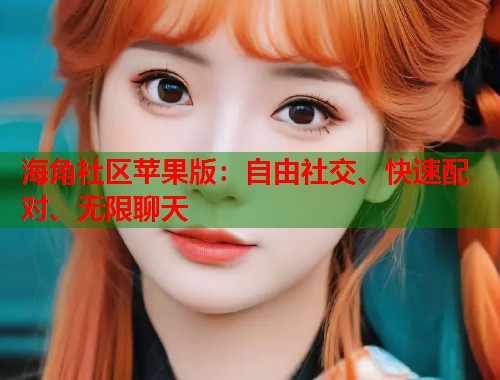 海角社区苹果版：自由社交、快速配对、无限聊天  第1张