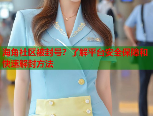 海角社区被封号？了解平台安全保障和快速解封方法  第1张