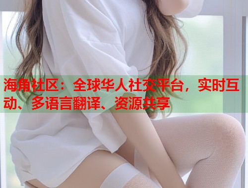 海角社区：全球华人社交平台，实时互动、多语言翻译、资源共享  第1张