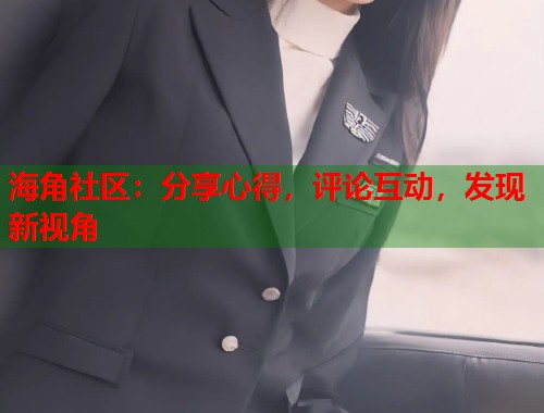 海角社区：分享心得，评论互动，发现新视角  第1张