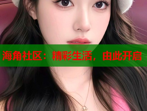 海角社区：精彩生活，由此开启  第1张