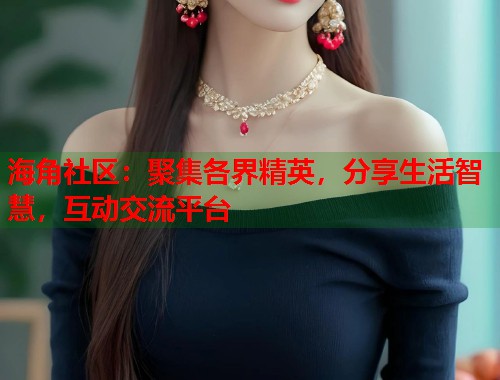 海角社区：聚集各界精英，分享生活智慧，互动交流平台  第1张