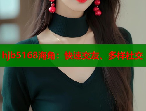 hjb5168海角：快速交友、多样社交  第1张