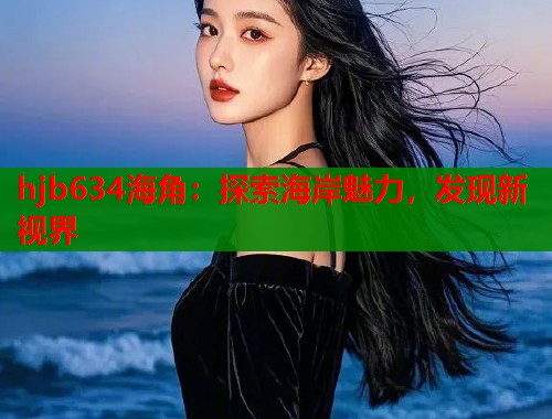 hjb634海角：探索海岸魅力，发现新视界  第1张