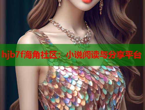 hjb7f海角社区：小说阅读与分享平台  第1张