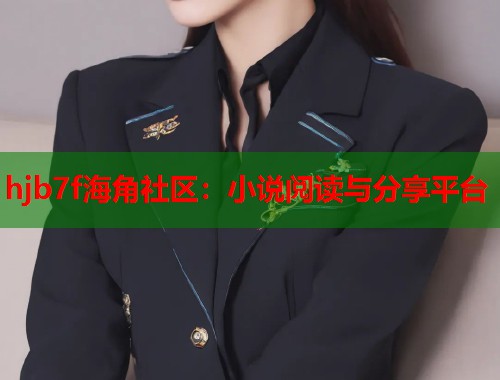 hjb7f海角社区：小说阅读与分享平台  第2张