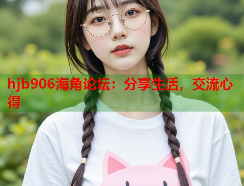 hjb906海角论坛：分享生活，交流心得  第1张