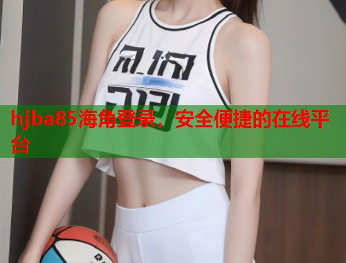 hjba85海角登录，安全便捷的在线平台  第1张