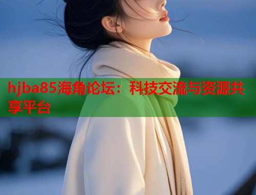 hjba85海角论坛：科技交流与资源共享平台  第1张
