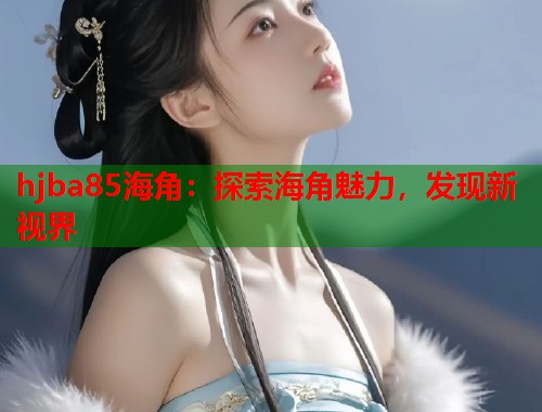 hjba85海角：探索海角魅力，发现新视界  第1张