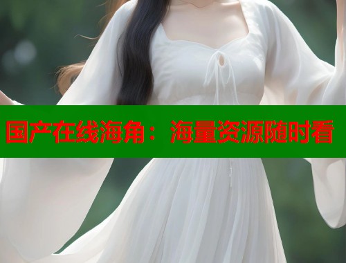 国产在线海角：海量资源随时看  第1张