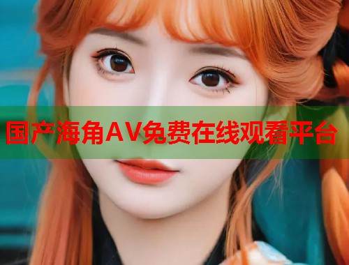 国产海角AV免费在线观看平台  第1张