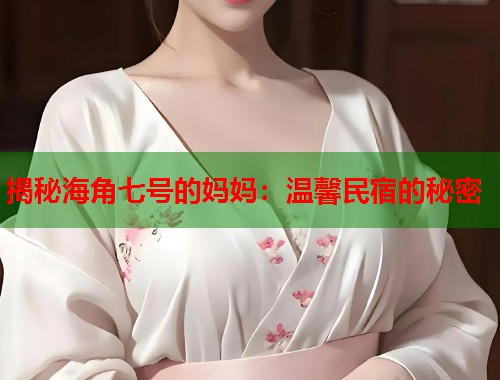 揭秘海角七号的妈妈：温馨民宿的秘密  第1张
