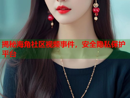 揭秘海角社区视频事件，安全隐私保护平台  第1张