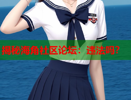 揭秘海角社区论坛：违法吗？  第1张