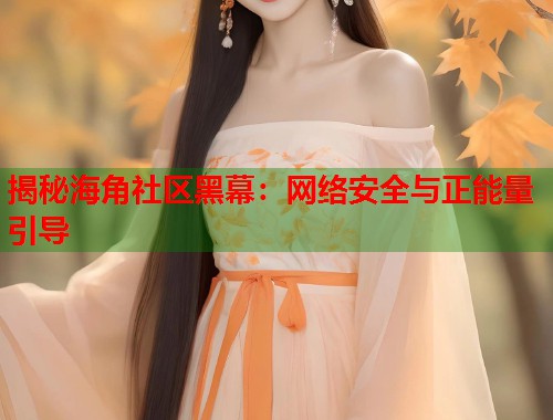 揭秘海角社区黑幕：网络安全与正能量引导  第1张
