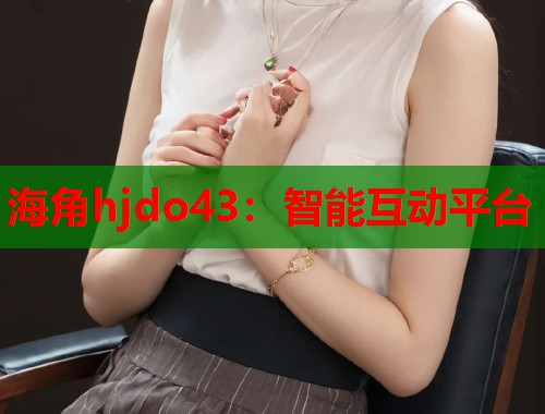 海角hjdo43：智能互动平台  第1张