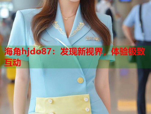 海角hjdo87：发现新视界，体验极致互动  第1张