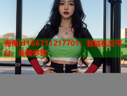 海角id166711217701：智能社交平台，连接你我  第1张