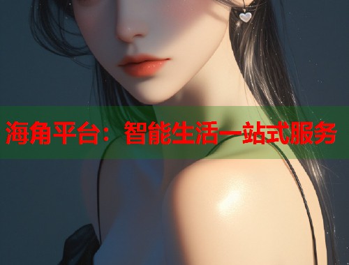 海角平台：智能生活一站式服务  第1张