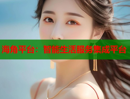 海角平台：智能生活服务集成平台  第1张