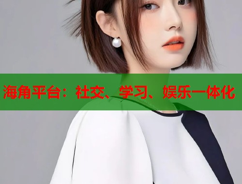 海角平台：社交、学习、娱乐一体化  第1张