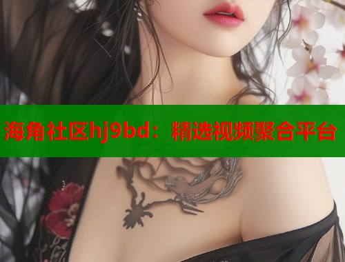 海角社区hj9bd：精选视频聚合平台  第1张