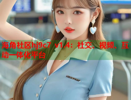 海角社区hj9c7 v1.4：社交、视频、互动一体化平台  第1张