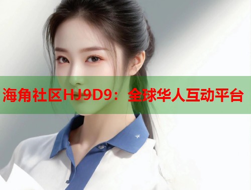 海角社区HJ9D9：全球华人互动平台  第2张