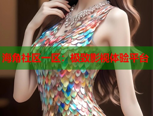海角社区一区：极致影视体验平台  第1张
