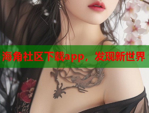 海角社区下载app，发现新世界  第2张