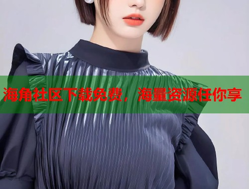 海角社区下载免费，海量资源任你享  第1张