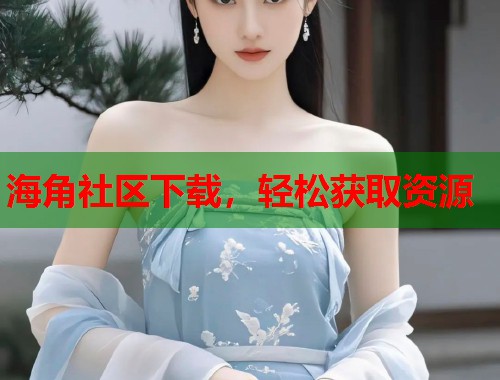 海角社区下载，轻松获取资源  第1张