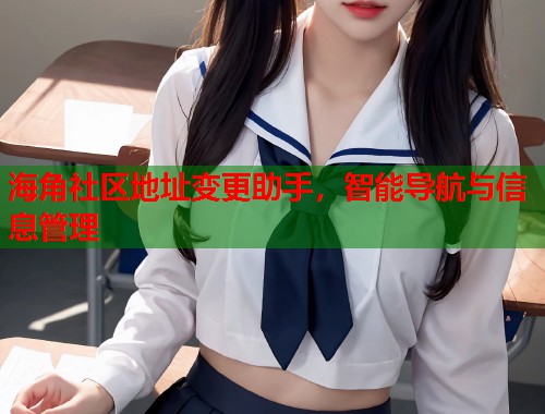 海角社区地址变更助手，智能导航与信息管理  第1张
