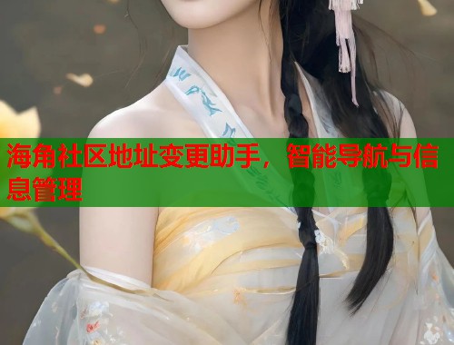 海角社区地址变更助手，智能导航与信息管理  第2张